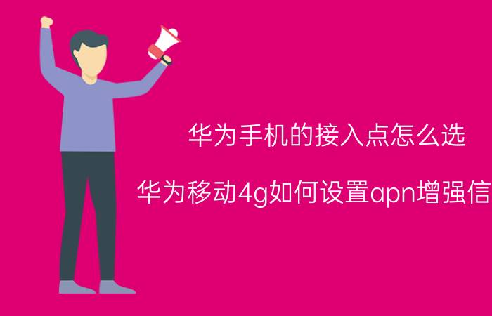 华为手机的接入点怎么选 华为移动4g如何设置apn增强信号？